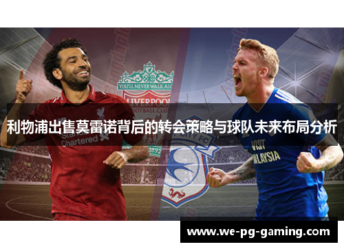 利物浦出售莫雷诺背后的转会策略与球队未来布局分析 利物浦出售莫雷诺背后的转会策略与球队未来布局分析