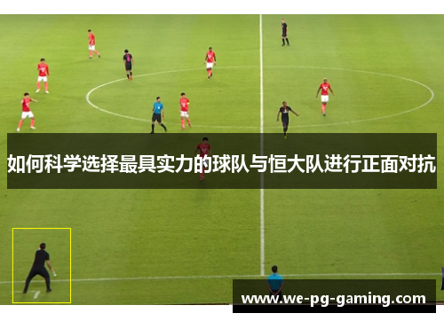 如何科学选择最具实力的球队与恒大队进行正面对抗 如何科学选择最具实力的球队与恒大队进行正面对抗