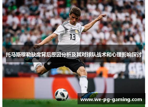 托马斯穆勒缺席背后原因分析及其对球队战术和心理影响探讨 托马斯穆勒缺席背后原因分析及其对球队战术和心理影响探讨