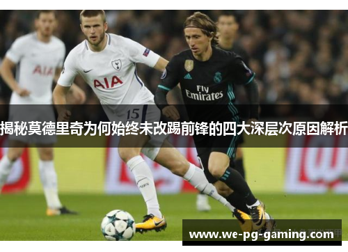 揭秘莫德里奇为何始终未改踢前锋的四大深层次原因解析 揭秘莫德里奇为何始终未改踢前锋的四大深层次原因解析
