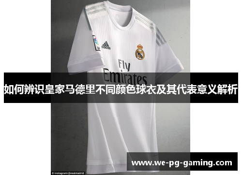 如何辨识皇家马德里不同颜色球衣及其代表意义解析 如何辨识皇家马德里不同颜色球衣及其代表意义解析