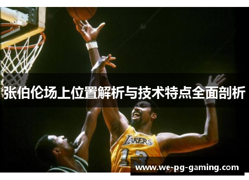 张伯伦场上位置解析与技术特点全面剖析 张伯伦场上位置解析与技术特点全面剖析