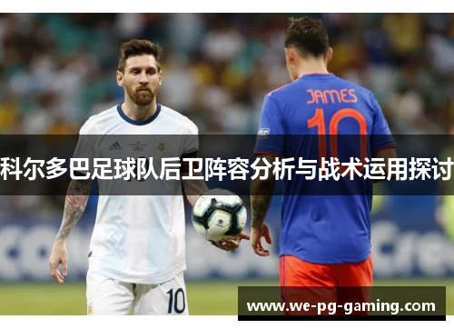 科尔多巴足球队后卫阵容分析与战术运用探讨 科尔多巴足球队后卫阵容分析与战术运用探讨