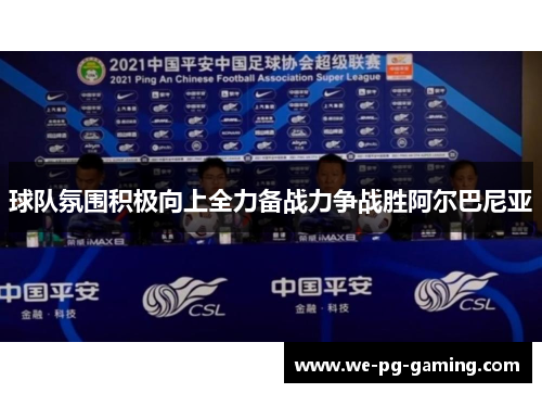 球队氛围积极向上全力备战力争战胜阿尔巴尼亚 球队氛围积极向上全力备战力争战胜阿尔巴尼亚