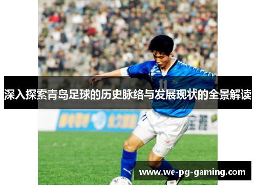 深入探索青岛足球的历史脉络与发展现状的全景解读 深入探索青岛足球的历史脉络与发展现状的全景解读