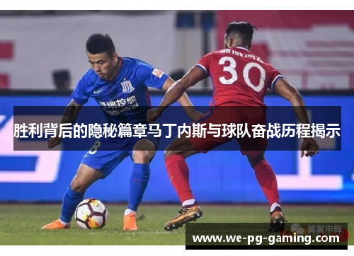 胜利背后的隐秘篇章马丁内斯与球队奋战历程揭示 胜利背后的隐秘篇章马丁内斯与球队奋战历程揭示