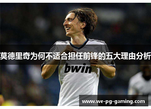 莫德里奇为何不适合担任前锋的五大理由分析 莫德里奇为何不适合担任前锋的五大理由分析