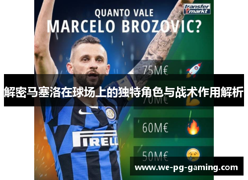 解密马塞洛在球场上的独特角色与战术作用解析 解密马塞洛在球场上的独特角色与战术作用解析