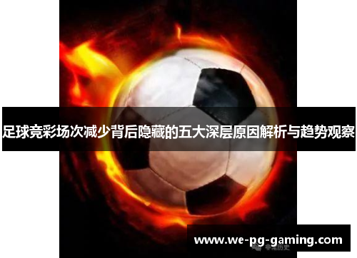 足球竞彩场次减少背后隐藏的五大深层原因解析与趋势观察 足球竞彩场次减少背后隐藏的五大深层原因解析与趋势观察