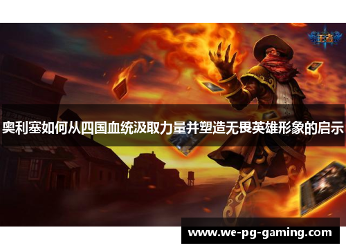 奥利塞如何从四国血统汲取力量并塑造无畏英雄形象的启示 奥利塞如何从四国血统汲取力量并塑造无畏英雄形象的启示