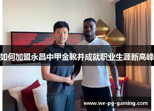 如何加盟永昌中甲金靴并成就职业生涯新高峰 如何加盟永昌中甲金靴并成就职业生涯新高峰