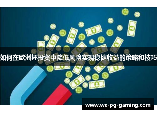 如何在欧洲杯投资中降低风险实现稳健收益的策略和技巧 如何在欧洲杯投资中降低风险实现稳健收益的策略和技巧
