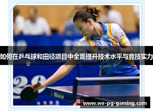如何在乒乓球和田径项目中全面提升技术水平与竞技实力 如何在乒乓球和田径项目中全面提升技术水平与竞技实力
