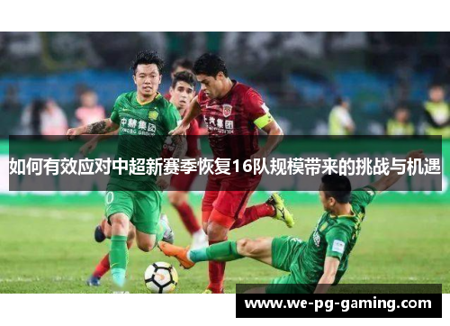 如何有效应对中超新赛季恢复16队规模带来的挑战与机遇 如何有效应对中超新赛季恢复16队规模带来的挑战与机遇
