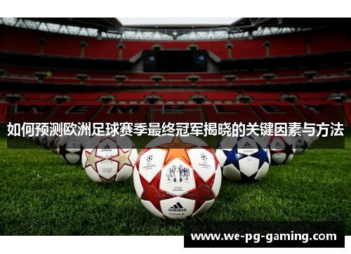 如何预测欧洲足球赛季最终冠军揭晓的关键因素与方法 如何预测欧洲足球赛季最终冠军揭晓的关键因素与方法