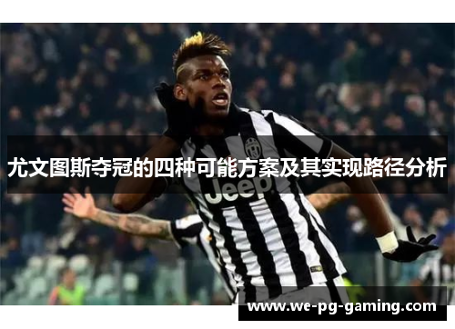 尤文图斯夺冠的四种可能方案及其实现路径分析 尤文图斯夺冠的四种可能方案及其实现路径分析