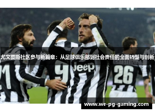 尤文图斯社区参与新篇章:从足球俱乐部到社会责任的全面转型与创新 尤文图斯社区参与新篇章:从足球俱乐部到社会责任的全面转型与创新