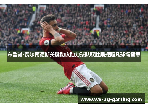布鲁诺·费尔南德斯关键助攻助力球队取胜展现超凡球场智慧 布鲁诺·费尔南德斯关键助攻助力球队取胜展现超凡球场智慧