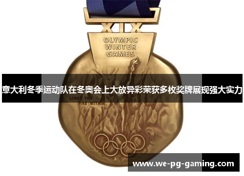 意大利冬季运动队在冬奥会上大放异彩荣获多枚奖牌展现强大实力 意大利冬季运动队在冬奥会上大放异彩荣获多枚奖牌展现强大实力