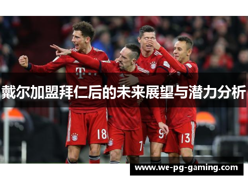 戴尔加盟拜仁后的未来展望与潜力分析 戴尔加盟拜仁后的未来展望与潜力分析