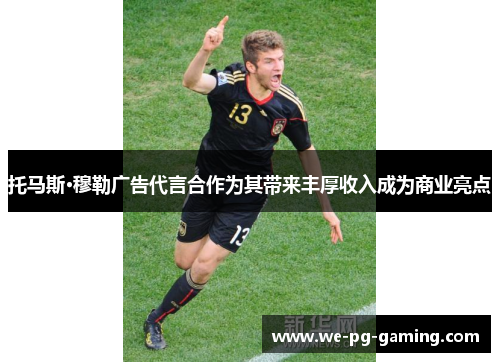 托马斯·穆勒广告代言合作为其带来丰厚收入成为商业亮点 托马斯·穆勒广告代言合作为其带来丰厚收入成为商业亮点