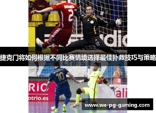 捷克门将如何根据不同比赛情境选择最佳扑救技巧与策略 捷克门将如何根据不同比赛情境选择最佳扑救技巧与策略