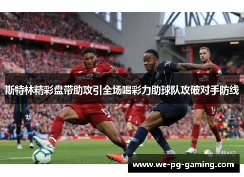斯特林精彩盘带助攻引全场喝彩力助球队攻破对手防线 斯特林精彩盘带助攻引全场喝彩力助球队攻破对手防线