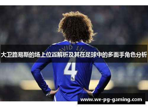 大卫路易斯的场上位置解析及其在足球中的多面手角色分析