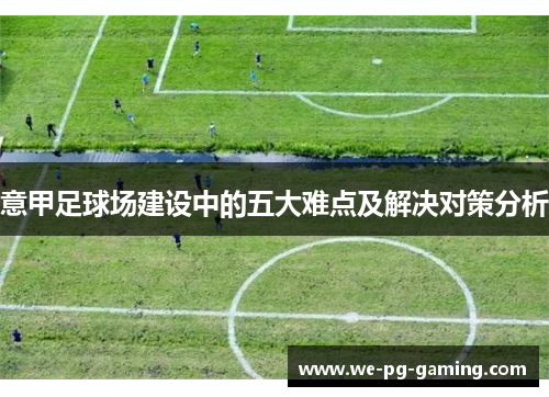 意甲足球场建设中的五大难点及解决对策分析