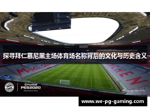 探寻拜仁慕尼黑主场体育场名称背后的文化与历史含义 探寻拜仁慕尼黑主场体育场名称背后的文化与历史含义