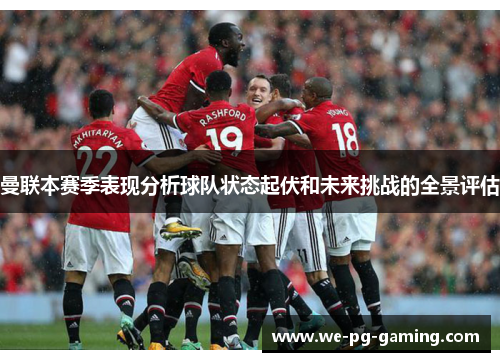 曼联本赛季表现分析球队状态起伏和未来挑战的全景评估