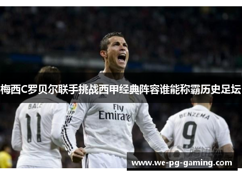 梅西C罗贝尔联手挑战西甲经典阵容谁能称霸历史足坛 梅西C罗贝尔联手挑战西甲经典阵容谁能称霸历史足坛
