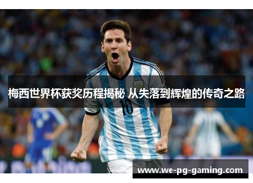 梅西世界杯获奖历程揭秘 从失落到辉煌的传奇之路