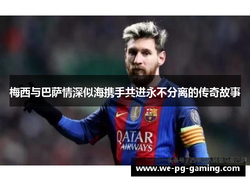 梅西与巴萨情深似海携手共进永不分离的传奇故事