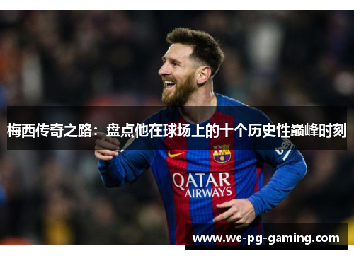 梅西传奇之路：盘点他在球场上的十个历史性巅峰时刻