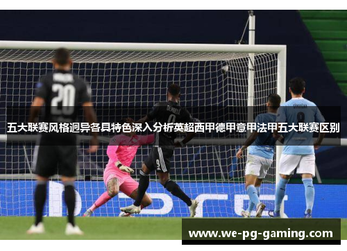 五大联赛风格迥异各具特色深入分析英超西甲德甲意甲法甲五大联赛区别