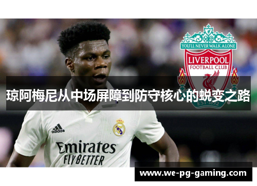 琼阿梅尼从中场屏障到防守核心的蜕变之路 琼阿梅尼从中场屏障到防守核心的蜕变之路