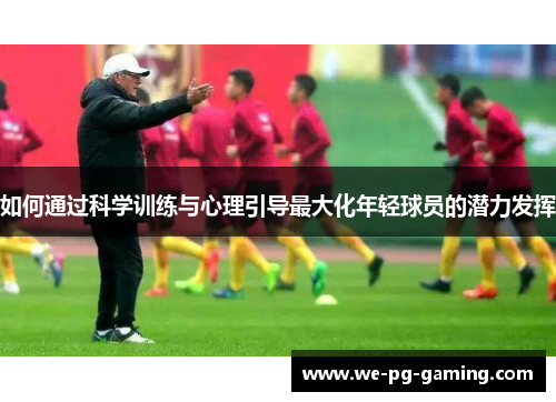 如何通过科学训练与心理引导最大化年轻球员的潜力发挥