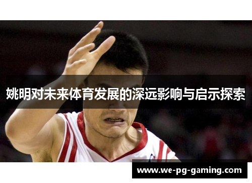 姚明对未来体育发展的深远影响与启示探索