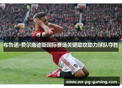 布鲁诺·费尔南德斯国际赛场关键助攻助力球队夺胜