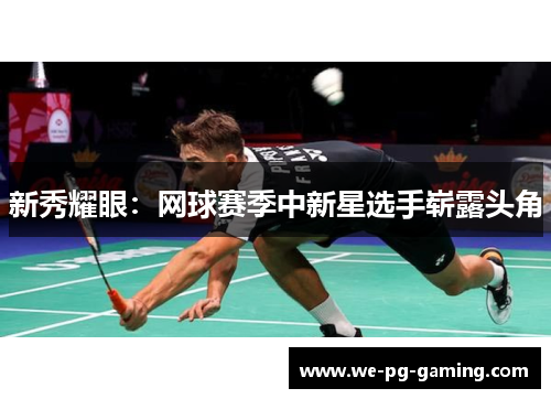 新秀耀眼：网球赛季中新星选手崭露头角