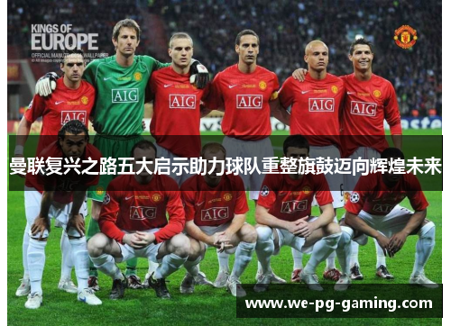 曼联复兴之路五大启示助力球队重整旗鼓迈向辉煌未来