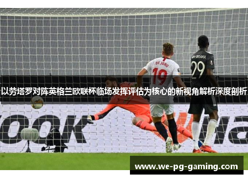 以劳塔罗对阵英格兰欧联杯临场发挥评估为核心的新视角解析深度剖析