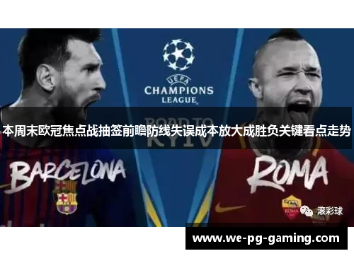 本周末欧冠焦点战抽签前瞻防线失误成本放大成胜负关键看点走势
