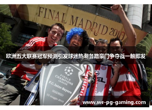 欧洲五大联赛冠军预测引发球迷热潮各路豪门争夺战一触即发 欧洲五大联赛冠军预测引发球迷热潮各路豪门争夺战一触即发