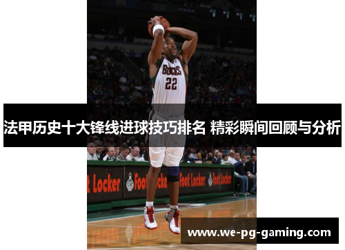 法甲历史十大锋线进球技巧排名 精彩瞬间回顾与分析 法甲历史十大锋线进球技巧排名 精彩瞬间回顾与分析