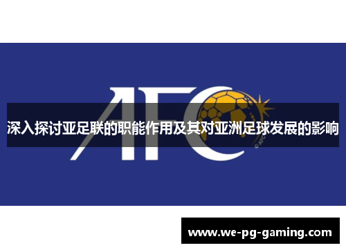 深入探讨亚足联的职能作用及其对亚洲足球发展的影响 深入探讨亚足联的职能作用及其对亚洲足球发展的影响