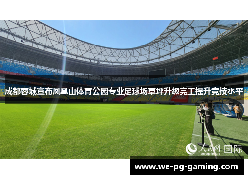 成都蓉城宣布凤凰山体育公园专业足球场草坪升级完工提升竞技水平
