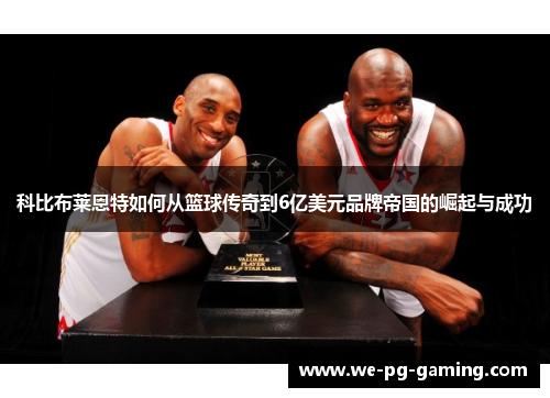 科比布莱恩特如何从篮球传奇到6亿美元品牌帝国的崛起与成功