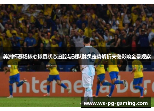 美洲杯赛场核心球员状态追踪与球队胜负走势解析关键影响全景观察